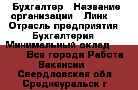 Бухгалтер › Название организации ­ Линк-1 › Отрасль предприятия ­ Бухгалтерия › Минимальный оклад ­ 40 000 - Все города Работа » Вакансии   . Свердловская обл.,Среднеуральск г.